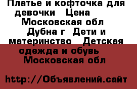 Платье и кофточка для девочки › Цена ­ 400 - Московская обл., Дубна г. Дети и материнство » Детская одежда и обувь   . Московская обл.